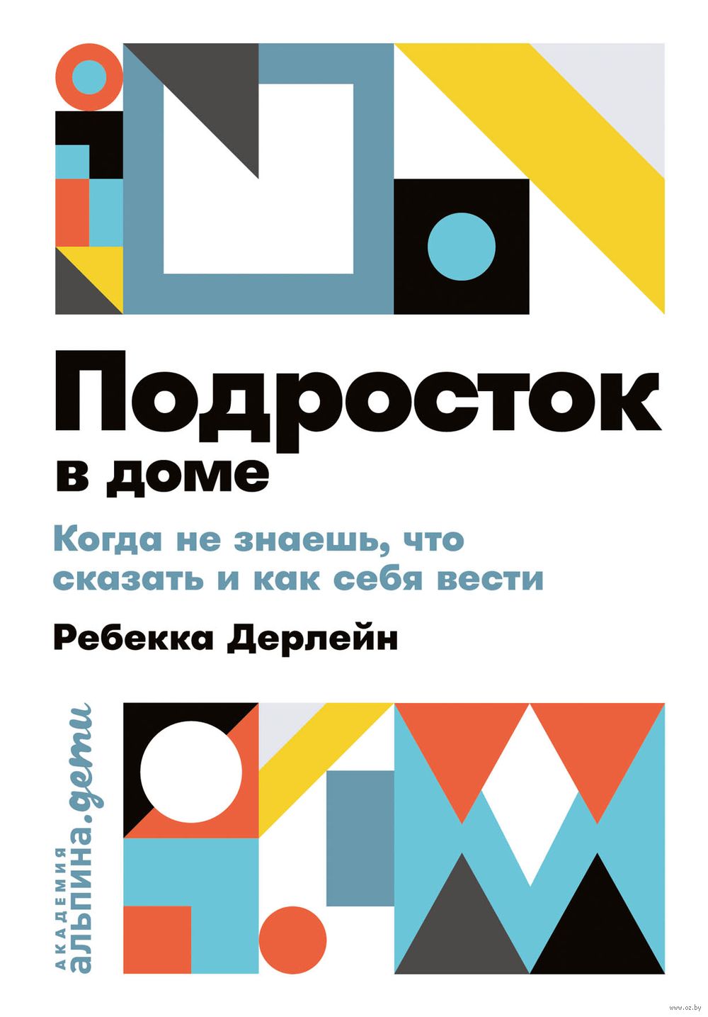 Подросток в доме. Когда не знаешь что сказать и как себя вести Ребекка  Дерлейн - купить книгу Подросток в доме. Когда не знаешь что сказать и как  себя вести в Минске —