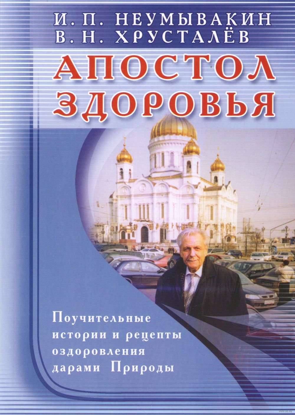 Апостол здоровья. Поучительные истории и рецепты оздоровления дарами  Природы Иван Неумывакин, Владимир Хрусталев - купить книгу Апостол  здоровья. Поучительные истории и рецепты оздоровления дарами Природы в  Минске — Издательство Диля на OZ.by