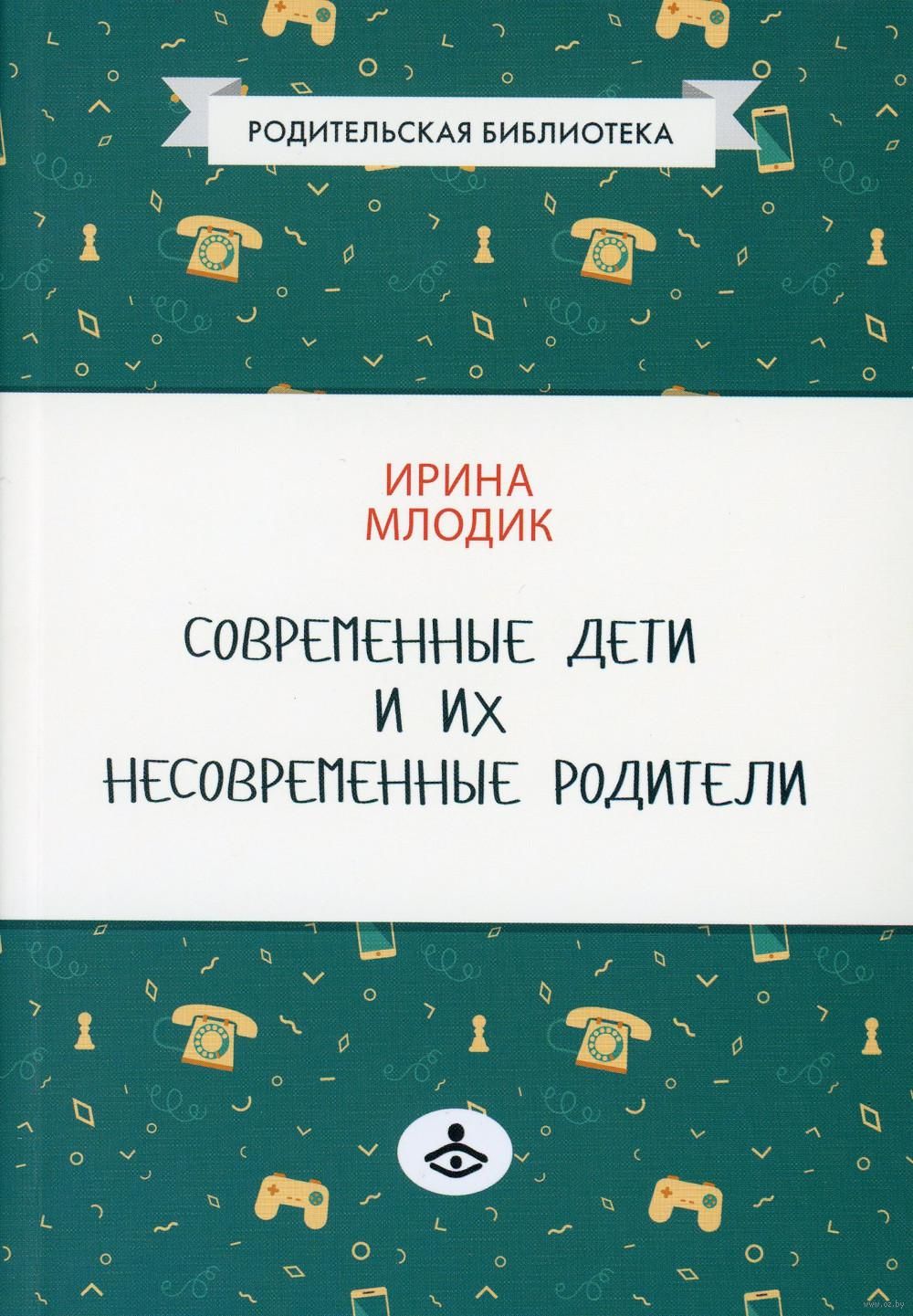 Современные дети и их несовременные родители, или О том, в чем так непросто  признаться Ирина Млодик - купить книгу Современные дети и их несовременные  родители, или О том, в чем так непросто