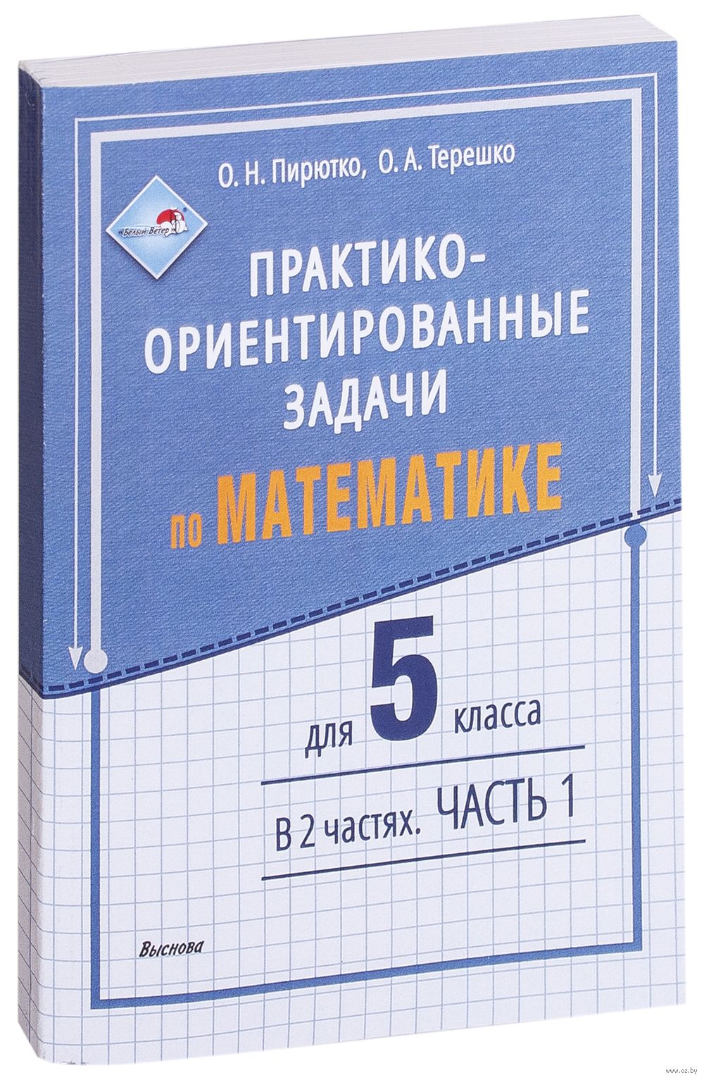 Практико-ориентированные задачи по математике для 5 класса. В 2-х частях.  Часть 1 О. Пирютко, Оксана Терешко : купить в Минске в интернет-магазине —  OZ.by