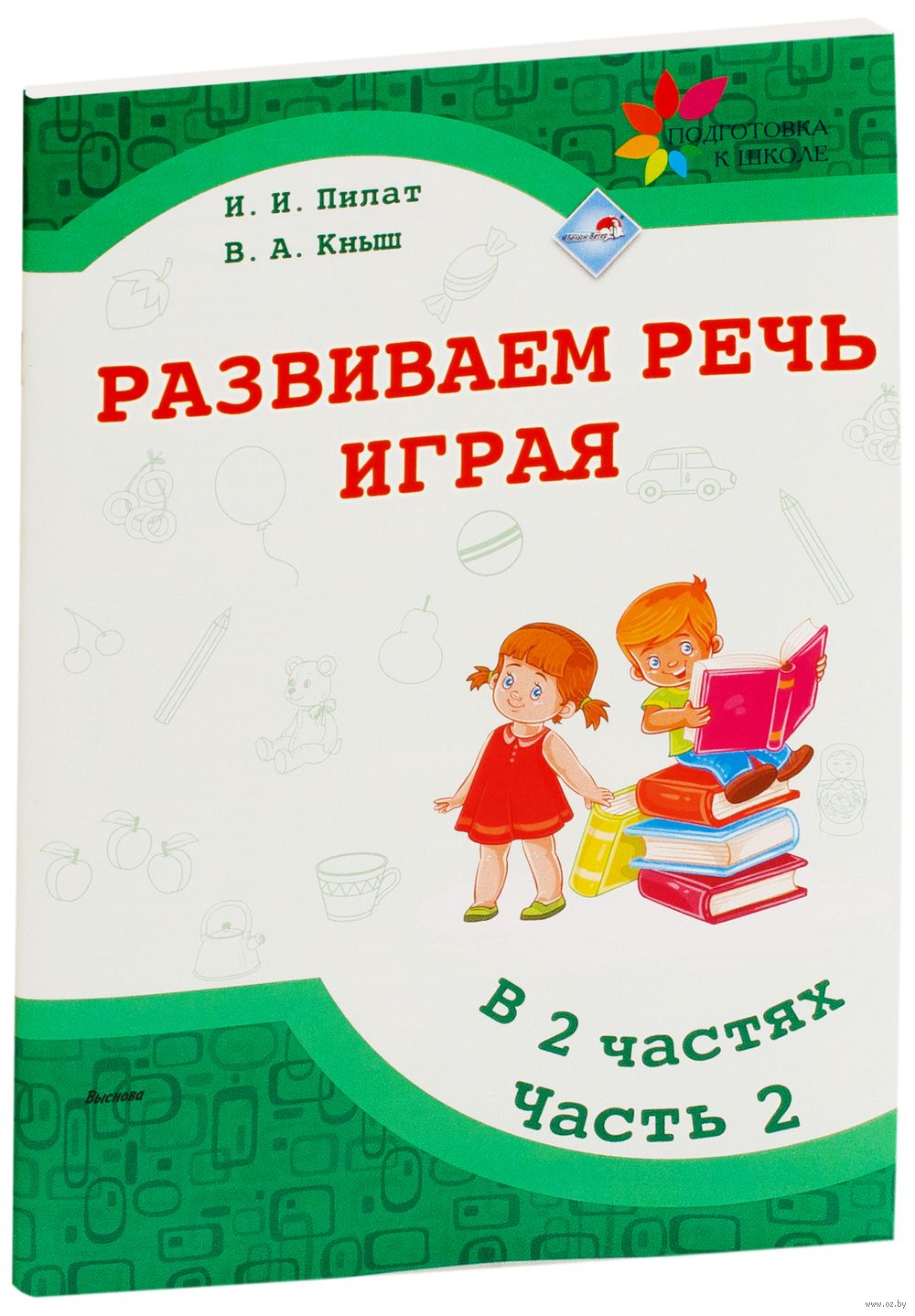 Развиваем речь играя. В 2-х частях. Часть 2 В. Кныш, И. Пилат - купить  книгу Развиваем речь играя. В 2-х частях. Часть 2 в Минске — Издательство  Выснова на OZ.by