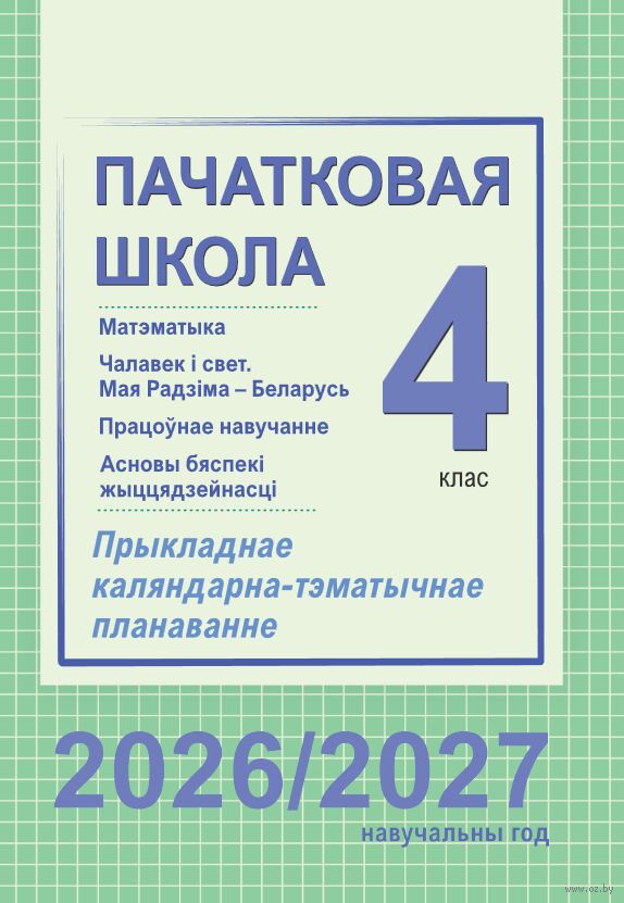 Пачатковая школа. 4 клас. Матэматыка. Чалавек і свет. Мая Радзіма – Беларусь. Працоўнае навучанне. Асновы бяспекі жыццядзейнасці. Прыкладнае каляндарна-тэматычнае планаванне. 2026/2027 вучэбны год