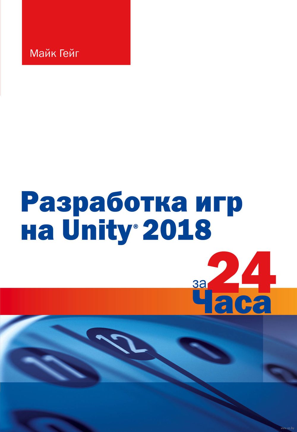 Разработка игр на Unity 2018 за 24 часа Майк Гейг - купить книгу Разработка игр  на Unity 2018 за 24 часа в Минске — Издательство Бомбора на OZ.by