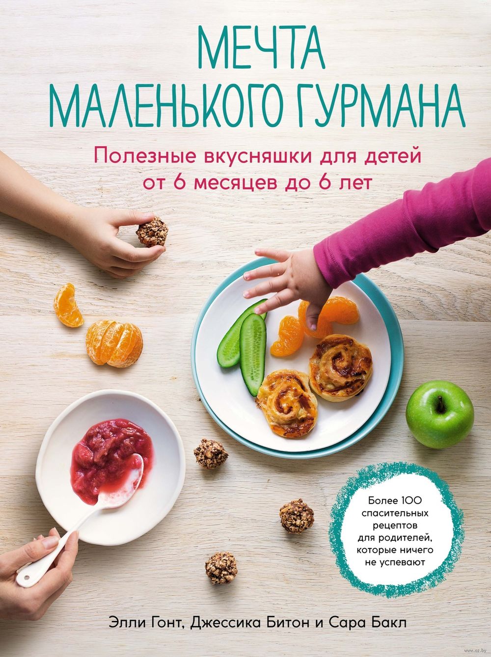 Мечта маленького гурмана: полезные вкусняшки для детей от 6 месяцев до 6  лет Сара Бакл, Джессика Битон, Элли Гонт - купить книгу Мечта маленького  гурмана: полезные вкусняшки для детей от 6 месяцев