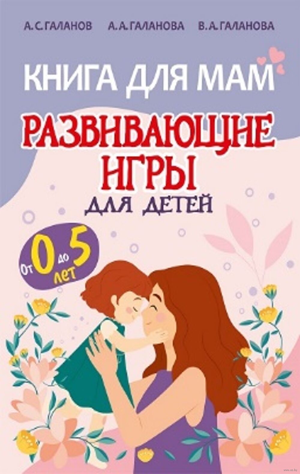 Развивающие игры для детей 0-5 лет Александр Галанов, Алла Галанова,  Валерия Галанова - купить книгу Развивающие игры для детей 0-5 лет в Минске  — Издательство ПринтБук на OZ.by