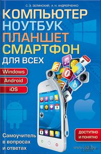 Компьютер, ноутбук, планшет, смартфон для всех. Самоучитель в вопросах и ответах