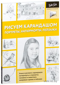 Рисуем карандашом портреты, натюрморты, пейзажи