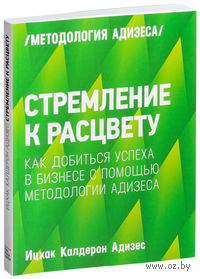 Стремление к расцвету. Как добиться успеха в бизнесе с помощью методологии Адизеса