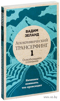 Апокрифический Трансерфинг-1. Освобождаем сознание: Начинаем понимать, что происходит
