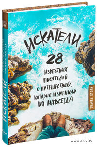 Искатели. 28 известных писателей о путешествиях, которые изменили их навсегда