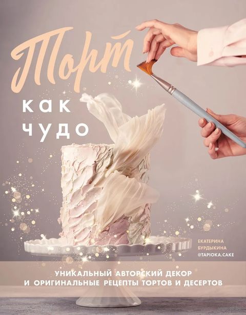 Торт как чудо. Уникальный авторский декор и оригинальные рецепты тортов и десертов — фото, картинка