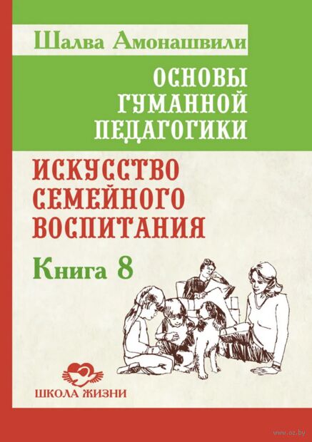 Основы гуманной педагогики. Книга 8. Искусство семейного воспитания. Педагогическое эссе — фото, картинка